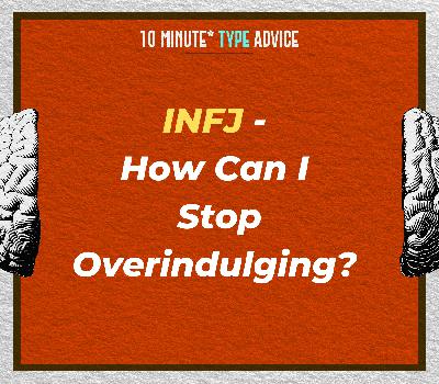 INFJ - How Can I Stop Overindulging? | 10 Min Type Advice | S03:E10