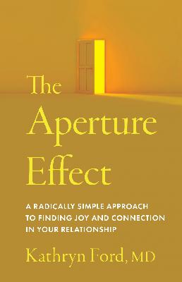 The Aperture Effect How to Increase Joy and Connection in Your Love Relationship with Couple Therapist Dr. Kathryn Ford