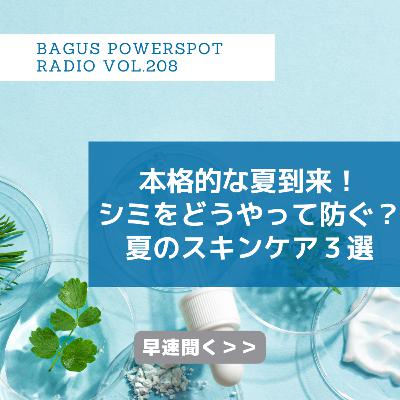 VOL.208 本格的な夏到来！シミどうやって防ぐ？夏のスキンケア３選