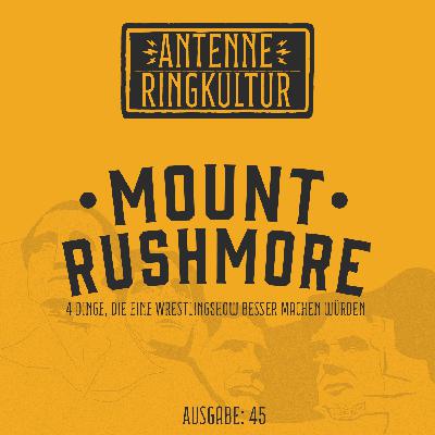 Antenne Ringkultur [Ausgabe 45]: Mount Rushmore "4 Dinge, die eine Wrestlingshow besser machen würden"