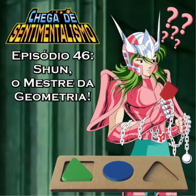 Chega de Sentimentalismo 46: Shun, o Mestre da Geometria!