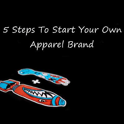 5 Steps To Start Your Own Apparel Brand 5 Steps To Start Your Own Apparel Brand