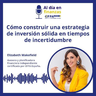 48. Cómo construir una estrategia de inversión sólida en tiempos de incertidumbre - Elizabeth Wakefield 48. Cómo construir una estrategia de inversión sólida en tiempos de incertidumbre - Elizabeth Wakefield