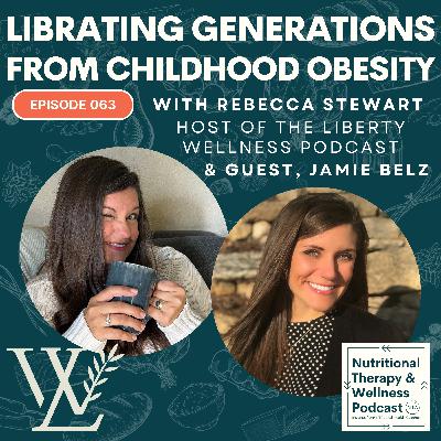 Ep 063: Liberating Generations from Childhood Obesity – with Rebecca Stewart (Liberty Wellness Podcast) and Guest Jamie Belz (Nutritional Therapy and Wellness Podcast)
