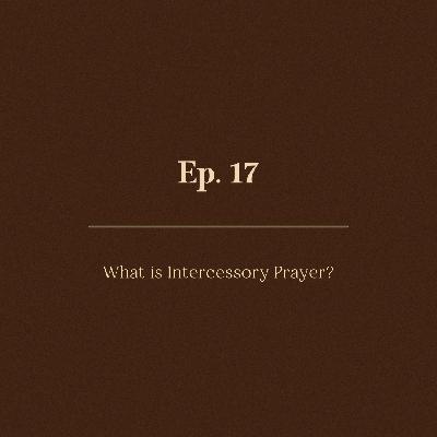 Ep. 17 | What is Intercessory Prayer?