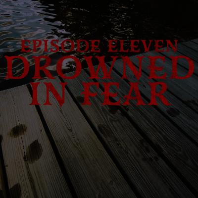 Episode Eleven: Drowned In Fear
