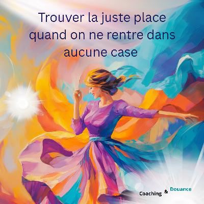 Trouver sa juste place quand on ne rentre dans aucune case (atypique, HPI, HPE, intuitif...)