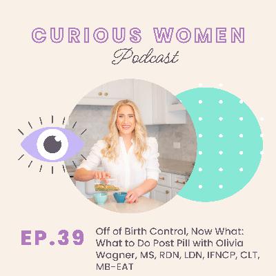 039 Off of Birth Control, Now What: What to Do Post Pill with Olivia Wagner, MS, RDN, LDN, IFNCP, CLT, MB-EAT