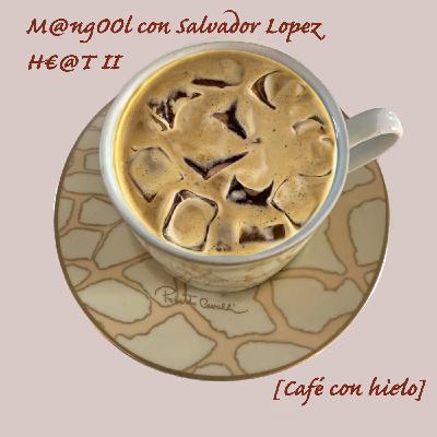 M@ngOOl - H€@T II [Café con hielo] con Salvador Lopez