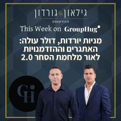 גילאון וגורדון ב-GroupHug - מניות יורדות, דולר עולה: האתגרים וההזדמנויות לאור מלחמת הסחר 2.0.