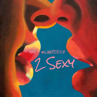 Episode 117 “2 Sexy”