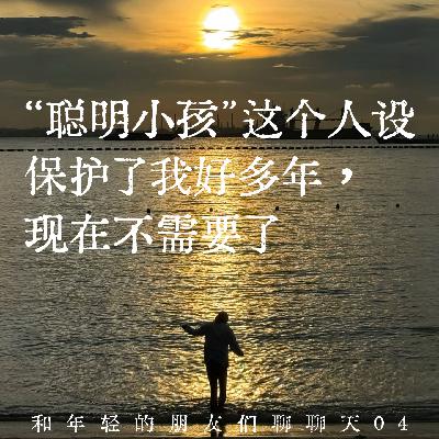117.“聪明小孩”这个人设保护了我好多年，现在不需要了 | 和年轻的朋友们聊聊天04