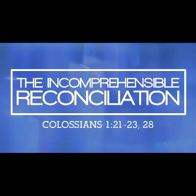The Incomprehensible Reconciliation (Col 1:21-23; 28)