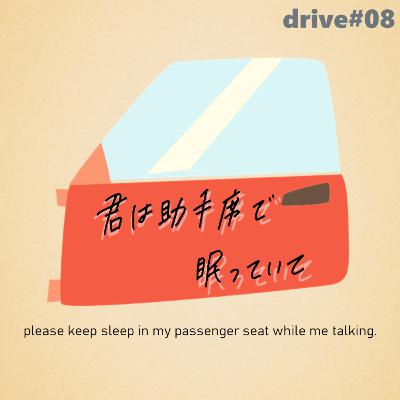drive#08：認知シャッフル雑談を目指します -君は助手席で眠っていて-