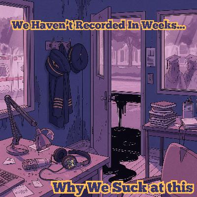 We Haven't Recorded In Weeks...Why We Suck at this