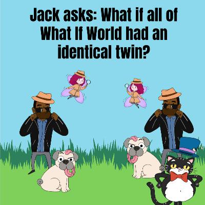 124. Jack asks: What if all of What If World had identical twins? 124. Jack asks: What if all of What If World had identical twins?