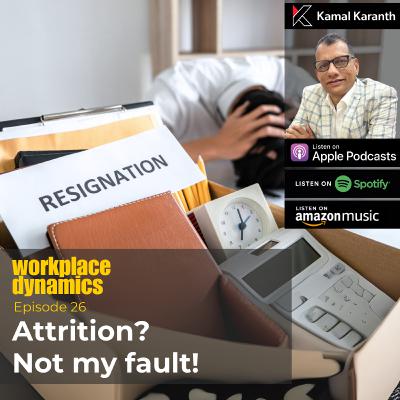Workplace Dynamics Ep.26 - Attrition? Not my fault!