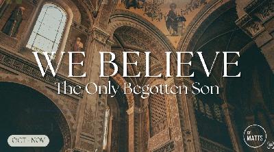 Nicene Creed :: Only Begotten Son