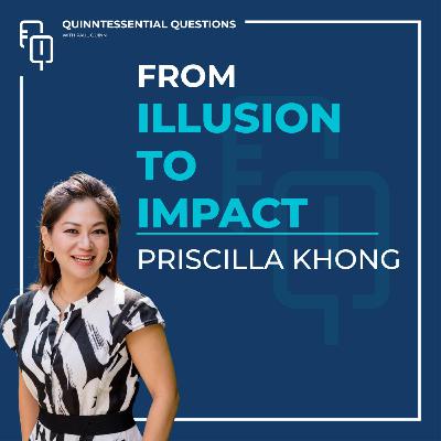 #48. Quinntessential Questions with Priscilla Khong: From Illusion to Impact #48. Quinntessential Questions with Priscilla Khong: From Illusion to Impact