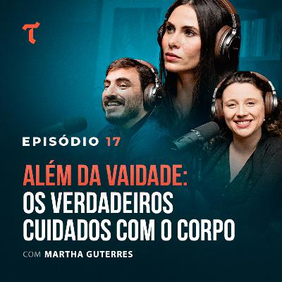 ALÉM DA VAIDADE: OS VERDADEIROS CUIDADOS COM O CORPO. Com Martha Guterres - Tertúlia Podcast #17