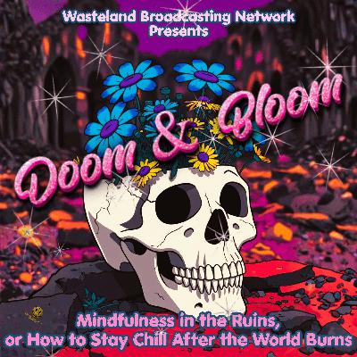 WBN Presents Doom & Bloom: Mindfulness in the Ruins, or How to Stay Chill After the World Burns