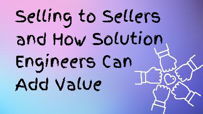 Selling to Sellers and How Solution Engineers Can Add Valu