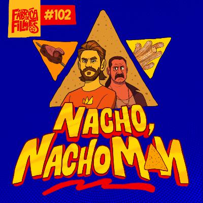 102 - NACHO, NACHO MAN | O Pior Episódio da Fábrica de Filmes