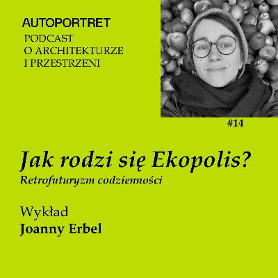 JAK RODZI SIĘ EKOPOLIS? RETROFUTURYZM CODZIENNOŚCI: wykład Joanny Erbel JAK RODZI SIĘ EKOPOLIS? RETROFUTURYZM CODZIENNOŚCI: wykład Joanny Erbel