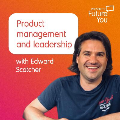 Navigating product management and leadership – Career advice with Edward Scotcher