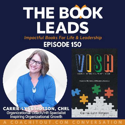 Episode 150: Carrie-Lynn Hotson , CHRL & her book, VISH – Value, Inspire, Support, Hear: The Essential Elements of Business Success Episode 150: Carrie-Lynn Hotson , CHRL & her book, VISH – Value, Inspire, Support, Hear: The Essential Elements of Business Success