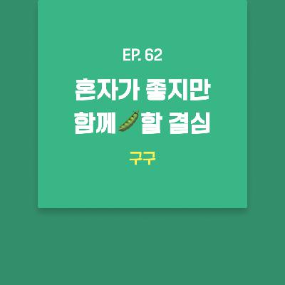 구구 - 혼자가 좋지만 함께🫛할 결심 [EP.62]