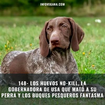 148- LOS HUEVOS NO-KILL, LA GOBERNADORA DE USA QUE MATÓ A SU PERRA Y LOS BUQUES PESQUEROS FANTASMA | Infovegana 148- LOS HUEVOS NO-KILL, LA GOBERNADORA DE USA QUE MATÓ A SU PERRA Y LOS BUQUES PESQUEROS FANTASMA | Infovegana