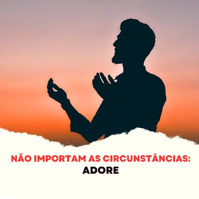 Episódio 276 - Não importam as circunstâncias: Adore Episódio 276 - Não importam as circunstâncias: Adore