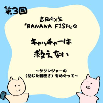 第3回 吉田秋生『BANANA FISH』②キャッチャーは救えない──サリンジャーの〈閉じた親密さ〉をめぐって 第3回 吉田秋生『BANANA FISH』②キャッチャーは救えない──サリンジャーの〈閉じた親密さ〉をめぐって