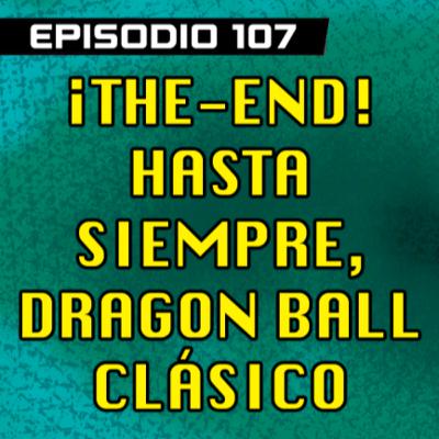 DRAGON POD #107 - ¡The-End! Hasta siempre, Dragon Ball clásico