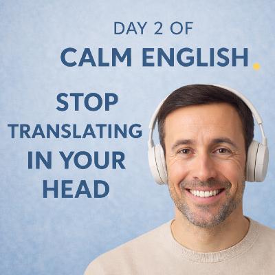 Day 2 of Calm English.— Stop Translating in Your Head Day 2 of Calm English.— Stop Translating in Your Head