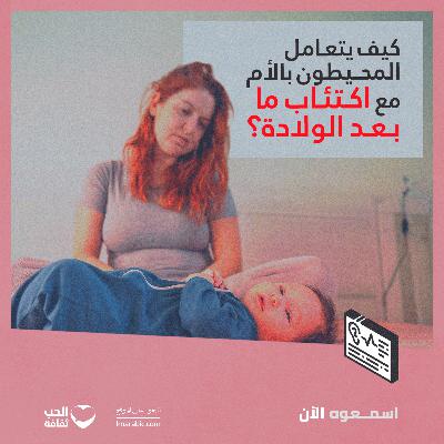 كيف يتعامل المحيطون بالأم مع اكتئاب ما بعد الولادة؟
