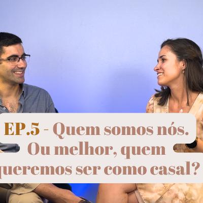 EP. 5 - Quem somos nós. Ou melhor, quem queremos ser como casal?