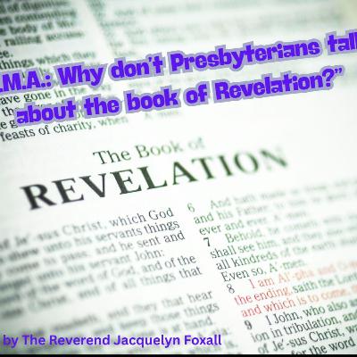 “A.M.A.: Why don’t Presbyterians talk about the book of Revelation?” by The Reverend Jacquelyn Foxall
