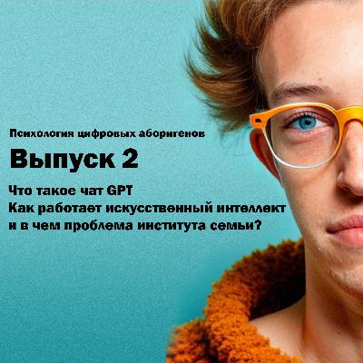 Выпуск 2. Что такое чат GPT, как работает искусственный интеллект и в чем проблема института семьи?