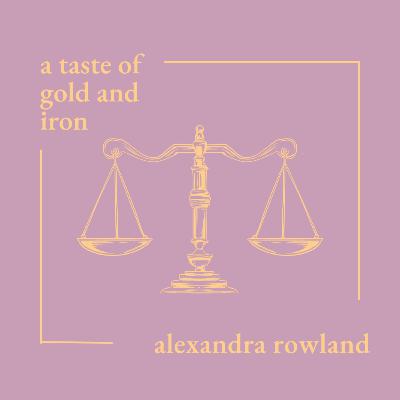 A Taste of Gold & Iron by Alexandra Rowland A Taste of Gold & Iron by Alexandra Rowland