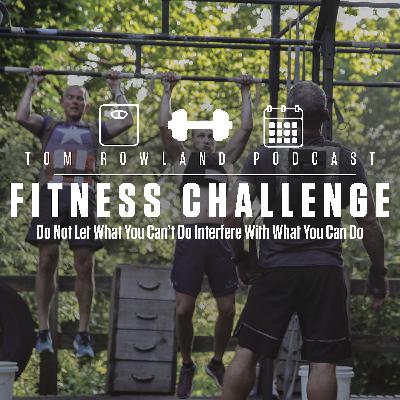 Tom Rowland Podcast: Do Not Let What You Can't Do Interfere With What You Can Do - #TRPFitnessChallenge #017 Tom Rowland Podcast: Do Not Let What You Can't Do Interfere With What You Can Do - #TRPFitnessChallenge #017