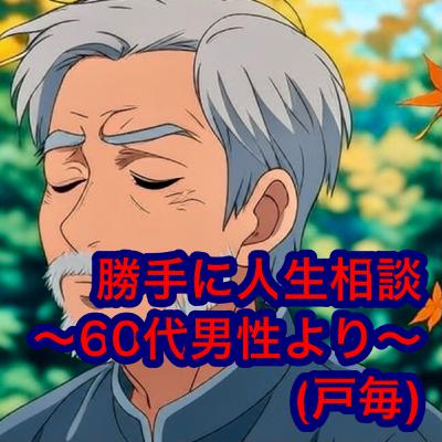 勝手に人生相談〜60代男性より〜(戸毎)