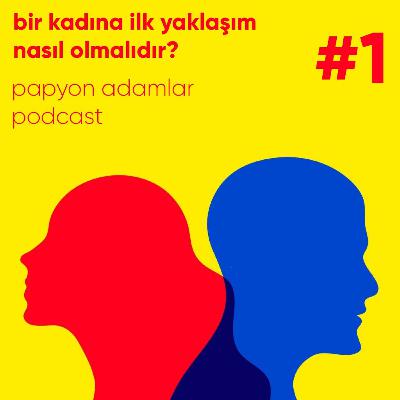bir kadına ilk yaklaşım nasıl olmalıdır? - papyon adamlar podcast #1