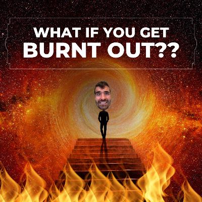 What if You Get Burnt Out? 🔥