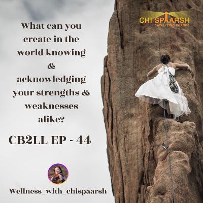 What can you create in the world knowing & acknowledging your strengths & weakness alike?| CB2LL ep 44 What can you create in the world knowing & acknowledging your strengths & weakness alike?| CB2LL ep 44