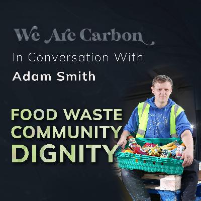 Food Waste, Community, Dignity - In Conversation with Adam Smith [Surplus to Purpose]