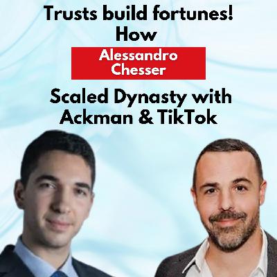 Trusts Build Fortunes!  How Alessandro Chesser Scaled Dynasty with Ackman & TikTok