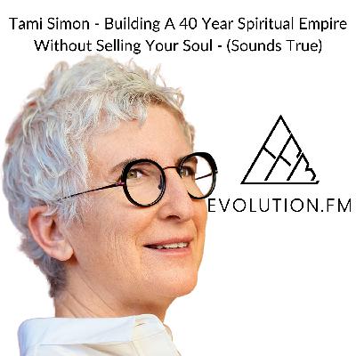 Building A 40 Year Spiritual Empire Without Selling Your Soul (Tami Simon, Sounds True)
