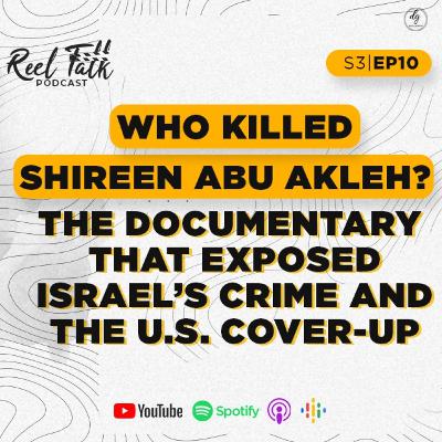 S3 | E10 - Who Killed Shireen? The Documentary That Exposed Israel’s Crime and the U.S. Cover-Up